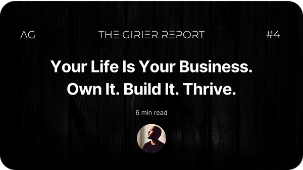 Your life is your business. Own it. Build. Thrive. - THE GIRIER REPORT #4 - AxelGirier.com